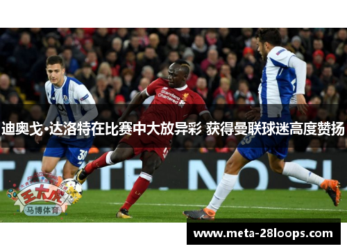 迪奥戈·达洛特在比赛中大放异彩 获得曼联球迷高度赞扬