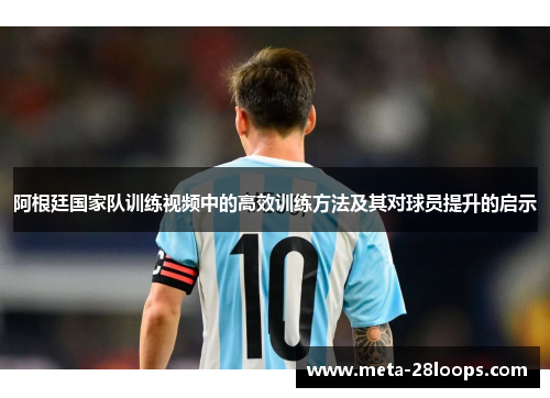 阿根廷国家队训练视频中的高效训练方法及其对球员提升的启示