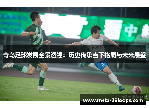 青岛足球发展全景透视:历史传承当下格局与未来展望 青岛足球发展全景透视:历史传承当下格局与未来展望