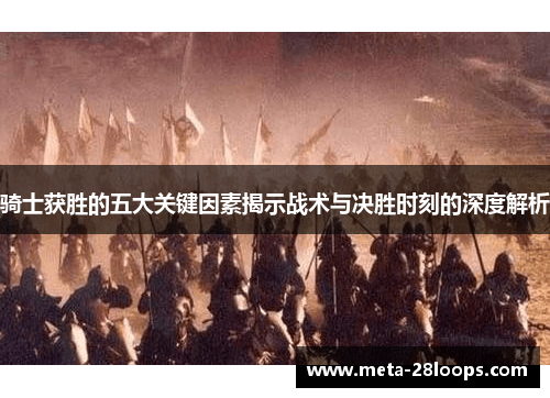 骑士获胜的五大关键因素揭示战术与决胜时刻的深度解析 骑士获胜的五大关键因素揭示战术与决胜时刻的深度解析