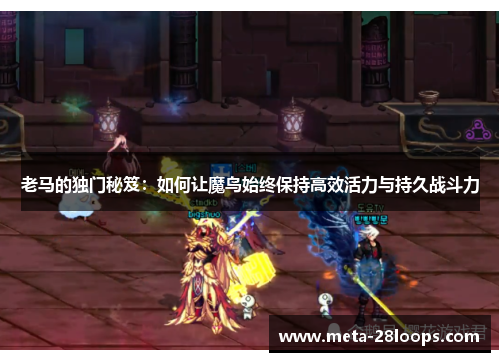 老马的独门秘笈:如何让魔鸟始终保持高效活力与持久战斗力 老马的独门秘笈:如何让魔鸟始终保持高效活力与持久战斗力
