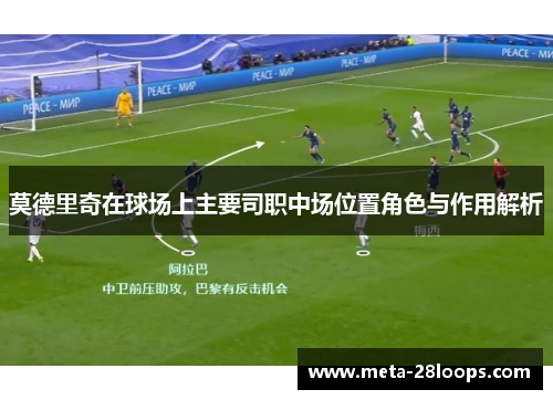 莫德里奇在球场上主要司职中场位置角色与作用解析