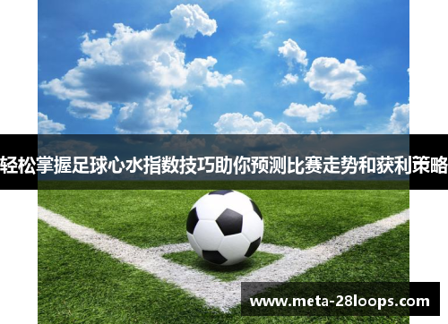 轻松掌握足球心水指数技巧助你预测比赛走势和获利策略 轻松掌握足球心水指数技巧助你预测比赛走势和获利策略