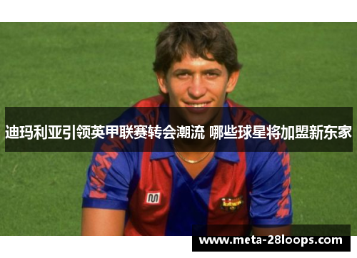 迪玛利亚引领英甲联赛转会潮流 哪些球星将加盟新东家 迪玛利亚引领英甲联赛转会潮流 哪些球星将加盟新东家