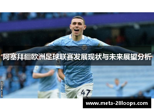 阿塞拜疆欧洲足球联赛发展现状与未来展望分析 阿塞拜疆欧洲足球联赛发展现状与未来展望分析