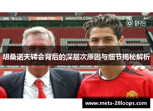 胡桑诺夫转会背后的深层次原因与细节揭秘解析