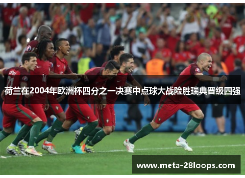 荷兰在2004年欧洲杯四分之一决赛中点球大战险胜瑞典晋级四强