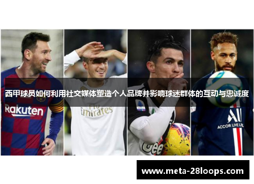 西甲球员如何利用社交媒体塑造个人品牌并影响球迷群体的互动与忠诚度