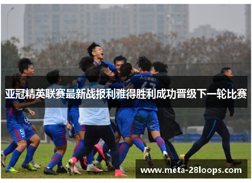 亚冠精英联赛最新战报利雅得胜利成功晋级下一轮比赛