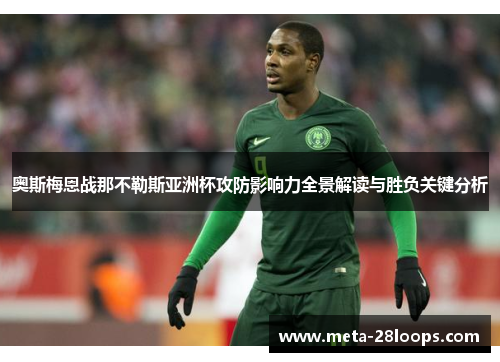 奥斯梅恩战那不勒斯亚洲杯攻防影响力全景解读与胜负关键分析