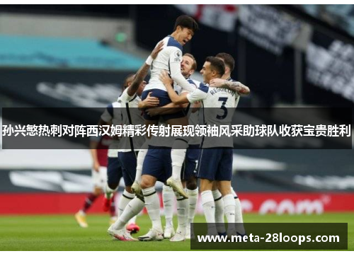 孙兴慜热刺对阵西汉姆精彩传射展现领袖风采助球队收获宝贵胜利