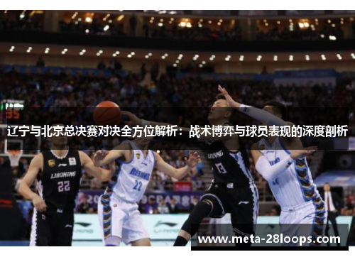 辽宁与北京总决赛对决全方位解析：战术博弈与球员表现的深度剖析