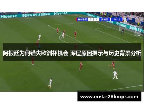 阿根廷为何错失欧洲杯机会 深层原因揭示与历史背景分析